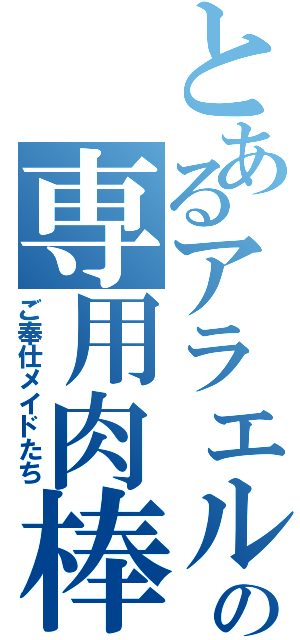 とあるアラエルの専用肉棒（ご奉仕メイドたち）