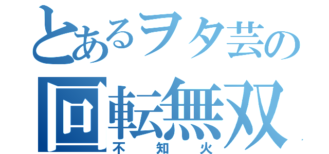 とあるヲタ芸の回転無双（不知火）