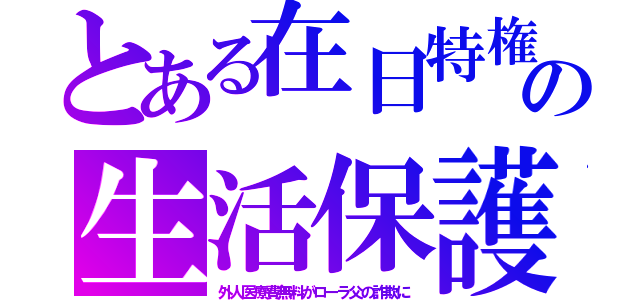 とある在日特権の生活保護（外人医療費無料がローラ父の詐欺に）