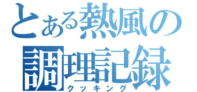 とある熱風の調理記録（クッキング）