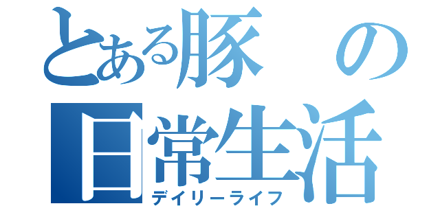 とある豚の日常生活（デイリーライフ）