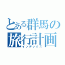 とある群馬の旅行計画（インデックス）