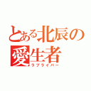 とある北辰の愛生者（ラブライバー）