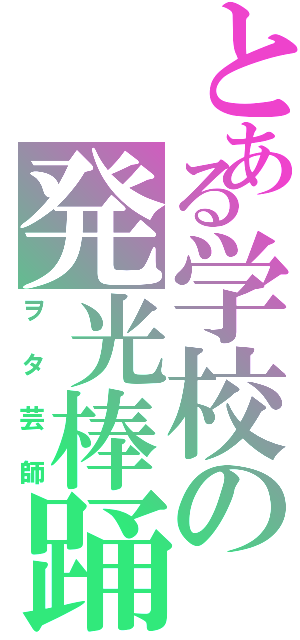 とある学校の発光棒踊（ヲタ芸師）