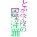 とある学校の発光棒踊（ヲタ芸師）