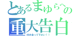 とあるまゆらへの重大告白（付き合って下さい！！）