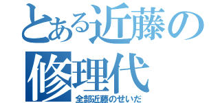 とある近藤の修理代（全部近藤のせいだ）