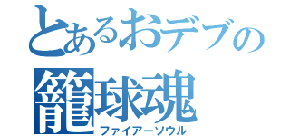 とあるおデブの籠球魂（ファイアーソウル）