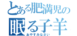 とある肥満児の眠る子羊（おやすみなさい）