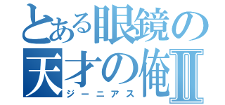 とある眼鏡の天才の俺Ⅱ（ジーニアス）