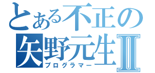 とある不正の矢野元生Ⅱ（プログラマー）