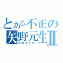 とある不正の矢野元生Ⅱ（プログラマー）