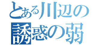 とある川辺の誘惑の弱さ（）