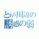 とある川辺の誘惑の弱さ（）