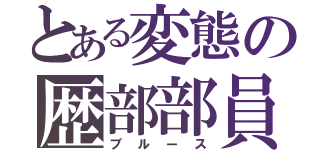 とある変態の歴部部員（ブルース）