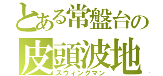 とある常盤台の皮頭波地（スウィングマン）