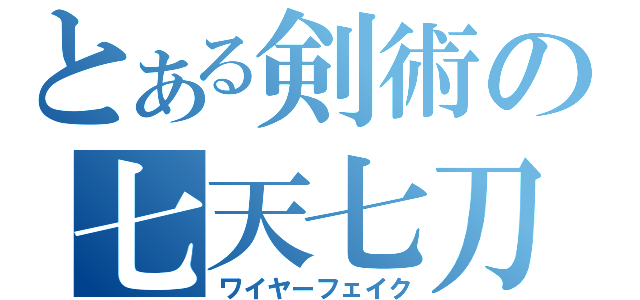 とある剣術の七天七刀（ワイヤーフェイク）