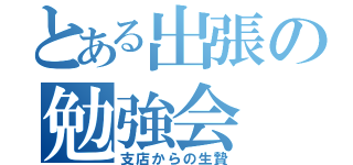 とある出張の勉強会（支店からの生贄）