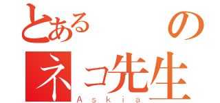 とある変態のネコ先生（Ａｓｋｉａ）