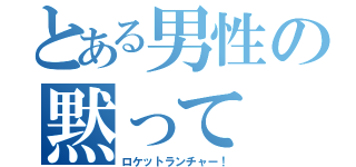 とある男性の黙って（ロケットランチャー！）