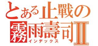 とある止戰の霧雨壽司Ⅱ（インデックス）