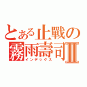 とある止戰の霧雨壽司Ⅱ（インデックス）