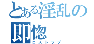 とある淫乱の即惚（ロストラブ）