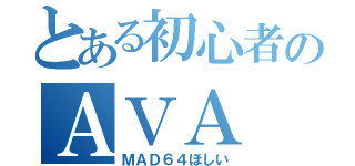 とある初心者のＡＶＡ（ＭＡＤ６４ほしい）