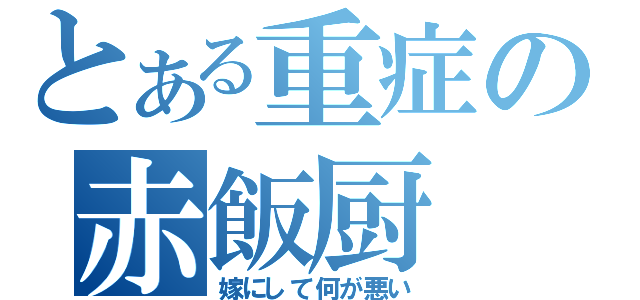 とある重症の赤飯厨（嫁にして何が悪い）