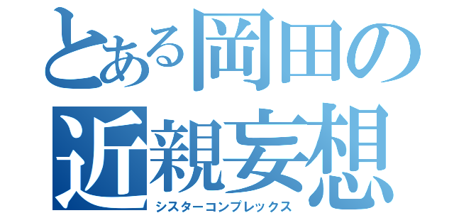 とある岡田の近親妄想（シスターコンプレックス）