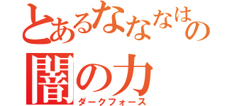 とあるなななはのやなはやななななはの闇の力（ダークフォース）