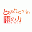 とあるなななはのやなはやななななはの闇の力（ダークフォース）