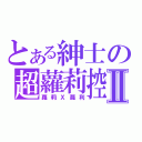 とある紳士の超蘿莉控Ⅱ（蘿莉Ｘ蘿利）