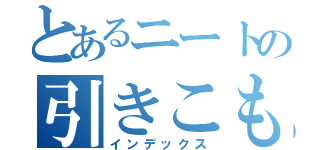 とあるニートの引きこもり（インデックス）