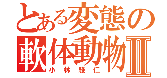 とある変態の軟体動物Ⅱ（小林駿仁）