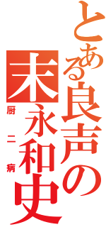 とある良声の末永和史（厨二病）