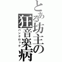 とある坊主の狂音楽病（パンクロック）