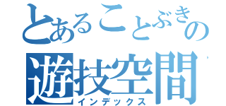 とあることぶきの遊技空間（インデックス）