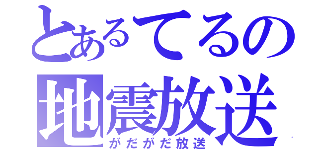 とあるてるの地震放送（がだがだ放送）