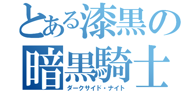 とある漆黒の暗黒騎士（ダークサイド・ナイト）