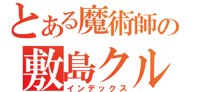 とある魔術師の敷島クルル（インデックス）