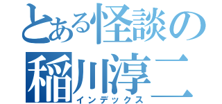 とある怪談の稲川淳二（インデックス）