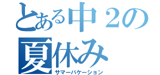 とある中２の夏休み（サマーバケーション）