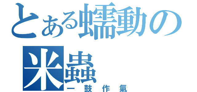 とある蠕動の米蟲（一鼓作氣）