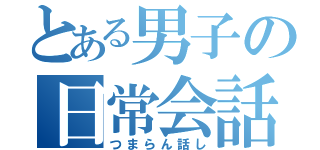 とある男子の日常会話（つまらん話し）