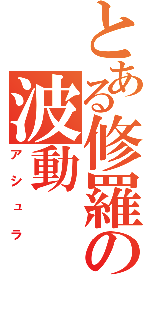 とある修羅の波動（アシュラ）