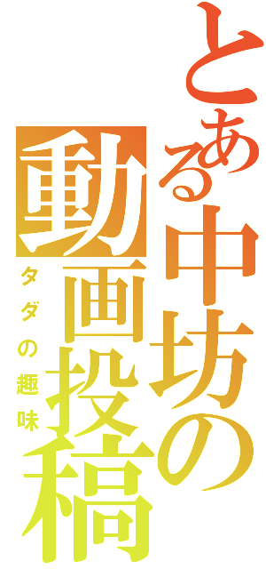 とある中坊の動画投稿（タダの趣味）