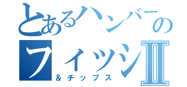 とあるハンバーガーのフィッシュⅡ（＆チップス）