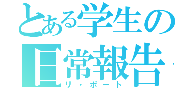 とある学生の日常報告（リ・ポート）