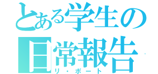 とある学生の日常報告（リ・ポート）